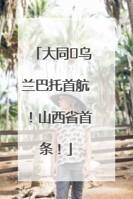 大同⇌乌兰巴托首航！山西省首条！