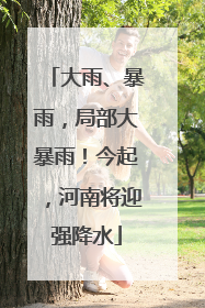 大雨、暴雨，局部大暴雨！今起，河南将迎强降水