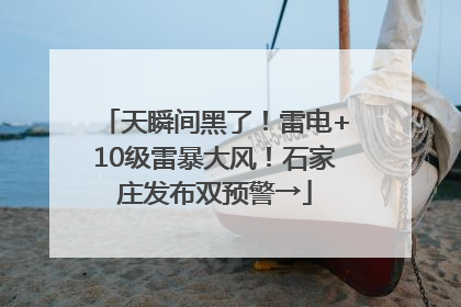 天瞬间黑了！雷电+10级雷暴大风！石家庄发布双预警→