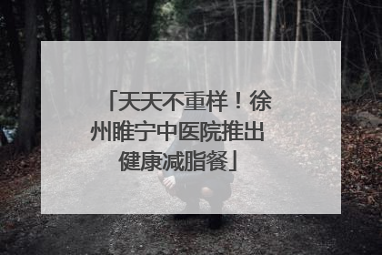 天天不重样！徐州睢宁中医院推出健康减脂餐