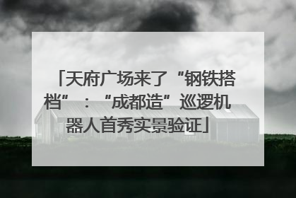 天府广场来了“钢铁搭档”：“成都造”巡逻机器人首秀实景验证