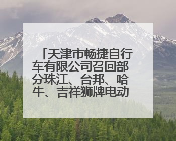 天津市畅捷自行车有限公司召回部分珠江、台邦、哈牛、吉祥狮牌电动自行车