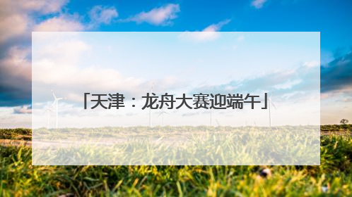 天津：龙舟大赛迎端午