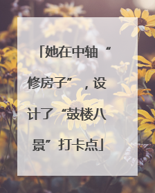 她在中轴“修房子”，设计了“鼓楼八景”打卡点