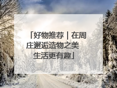 好物推荐｜在周庄邂逅造物之美 生活更有趣