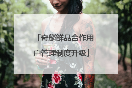 奇麟鲜品合作用户管理制度升级