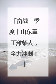 奋战二季度丨山东重工潍柴人，全力冲刺！