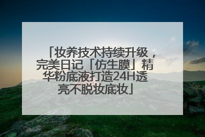 妆养技术持续升级，完美日记「仿生膜」精华粉底液打造24H透亮不脱妆底妆