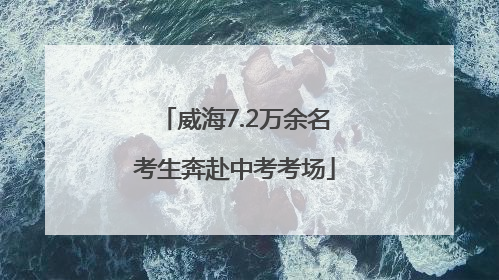 威海7.2万余名考生奔赴中考考场