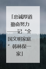 忠诚厚道 勤奋努力——记“全国文明家庭”韩林保一家