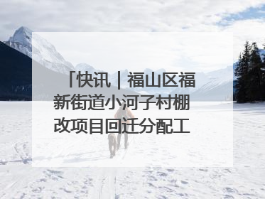 快讯｜福山区福新街道小河子村棚改项目回迁分配工作顺利完成