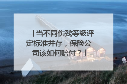 当不同伤残等级评定标准并存，保险公司该如何赔付？