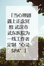 当心理剧遇上正念冥想 武汉市武东医院为一线工作者定制“心灵SPA”