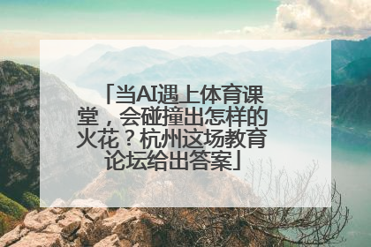 当AI遇上体育课堂，会碰撞出怎样的火花？杭州这场教育论坛给出答案