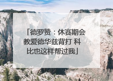 德罗赞：休赛期会教爱德华兹背打 科比也这样帮过我