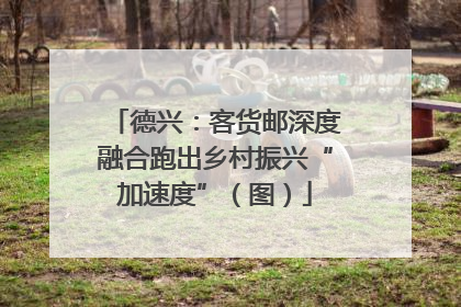 德兴：客货邮深度融合跑出乡村振兴“加速度”（图）