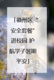 徽州区“安全套餐”进校园 护航学子暑期平安
