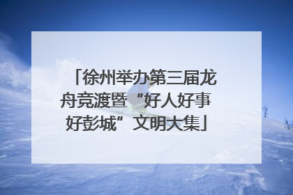 徐州举办第三届龙舟竞渡暨“好人好事好彭城”文明大集