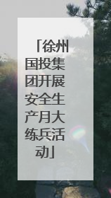 徐州国投集团开展安全生产月大练兵活动