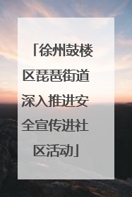徐州鼓楼区琵琶街道深入推进安全宣传进社区活动