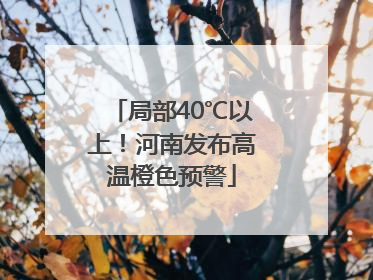 局部40℃以上！河南发布高温橙色预警