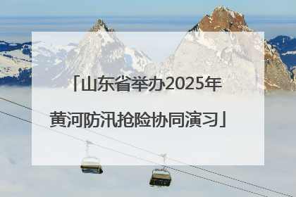 山东省举办2025年黄河防汛抢险协同演习