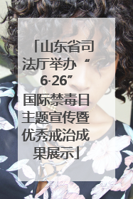 山东省司法厅举办“6·26”国际禁毒日主题宣传暨优秀戒治成果展示