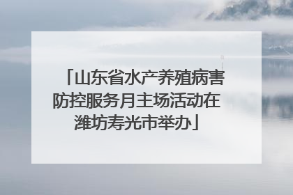 山东省水产养殖病害防控服务月主场活动在潍坊寿光市举办