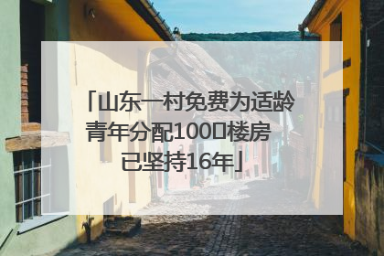 山东一村免费为适龄青年分配100㎡楼房 已坚持16年