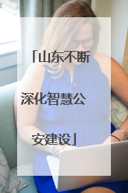 山东不断深化智慧公安建设