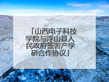 山西电子科技学院与浮山县人民政府签署产学研合作协议