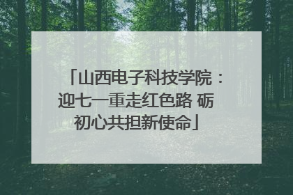 山西电子科技学院：迎七一重走红色路 砺初心共担新使命