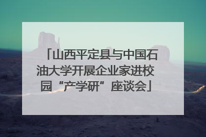 山西平定县与中国石油大学开展企业家进校园“产学研”座谈会
