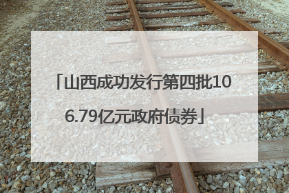 山西成功发行第四批106.79亿元政府债券