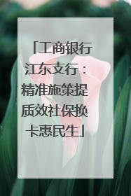 工商银行江东支行：精准施策提质效社保换卡惠民生