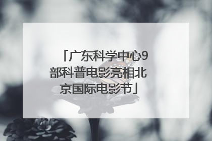 广东科学中心9部科普电影亮相北京国际电影节