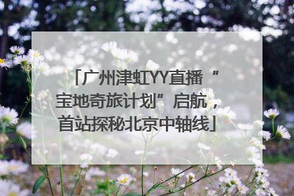 广州津虹YY直播“宝地奇旅计划”启航，首站探秘北京中轴线