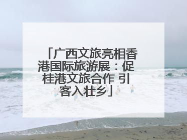 广西文旅亮相香港国际旅游展：促桂港文旅合作 引客入壮乡