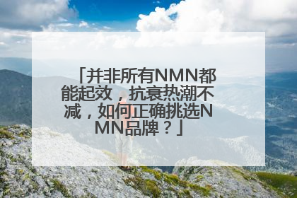 并非所有NMN都能起效，抗衰热潮不减，如何正确挑选NMN品牌？