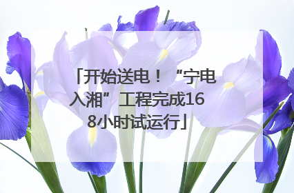 开始送电！“宁电入湘”工程完成168小时试运行