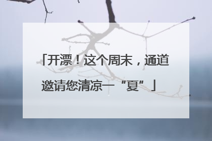 开漂！这个周末，通道邀请您清凉一“夏”