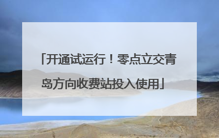开通试运行！零点立交青岛方向收费站投入使用