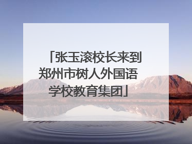 张玉滚校长来到郑州市树人外国语学校教育集团