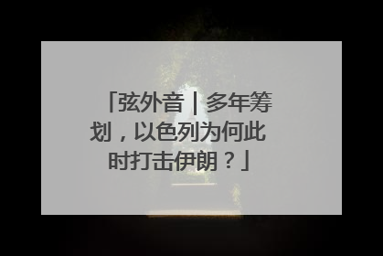 弦外音｜多年筹划，以色列为何此时打击伊朗？