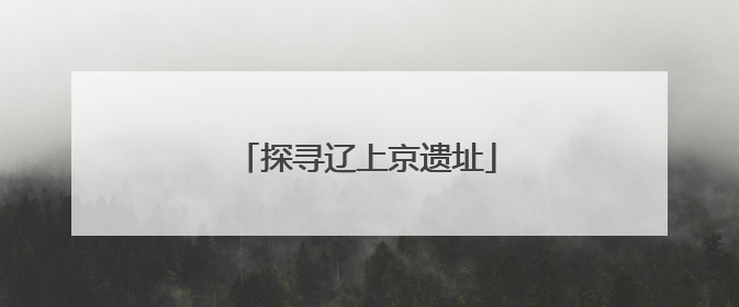 探寻辽上京遗址