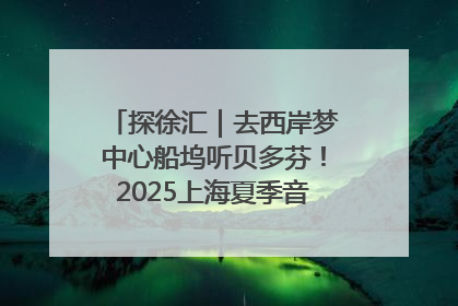 探徐汇｜去西岸梦中心船坞听贝多芬！2025上海夏季音乐节公布节目阵容