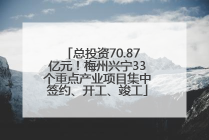 总投资70.87亿元！梅州兴宁33个重点产业项目集中签约、开工、竣工