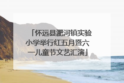 怀远县淝河镇实验小学举行红五月暨六一儿童节文艺汇演