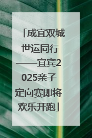 成宜双城 世运同行——宜宾2025亲子定向赛即将欢乐开跑