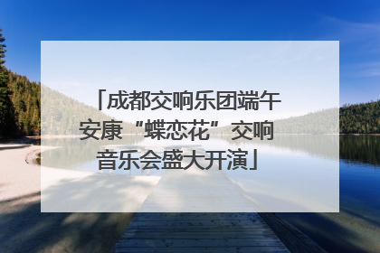 成都交响乐团端午安康“蝶恋花”交响音乐会盛大开演